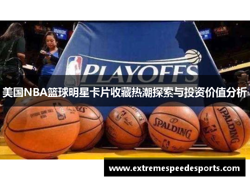 美国NBA篮球明星卡片收藏热潮探索与投资价值分析