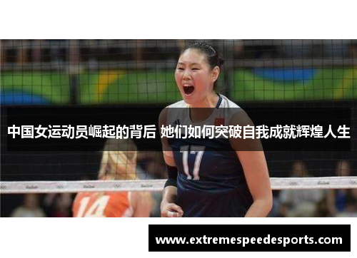 中国女运动员崛起的背后 她们如何突破自我成就辉煌人生