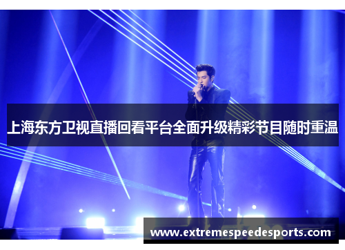 上海东方卫视直播回看平台全面升级精彩节目随时重温