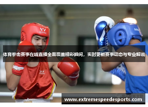 体育拳击赛事在线直播全面覆盖精彩瞬间，实时更新赛事动态与专业解说